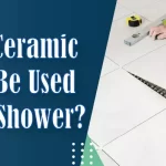 Is The Ceramic Tile A Good Choice for Shower