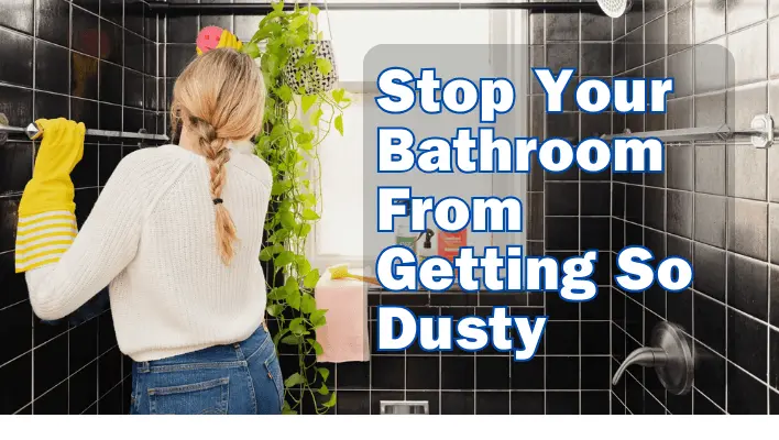 Stop Your Bathroom from Getting So Dusty